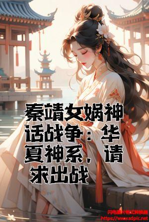 秦靖女娲神话战争：华夏神系，请求出战全文免费试读