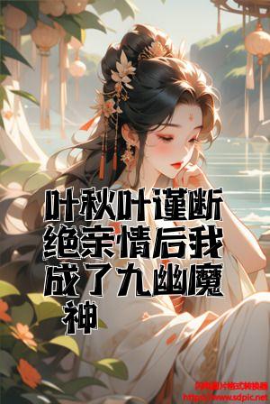 叶秋叶谨断绝亲情后我成了九幽魔神全文免费试读