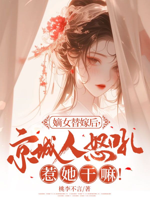 嫡女替嫁后，京城人怒吼惹她干嘛！全文免费试读