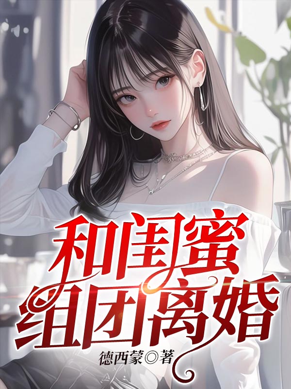 和闺蜜组团离婚全文免费试读