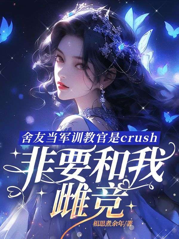 舍友当军训教官是crush，非要和我雌竞小说精彩内容在线阅读