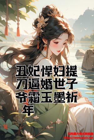 丑妃悍妇提刀逼婚世子爷霜玉墨祈年小说列表