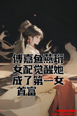 傅嘉鱼燕珩女配觉醒她成了第一女首富全文免费试读